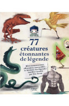 77 creatures etonnantes de legende - betes monstrueuses, effrayantes, incroyables... le bestiaire de