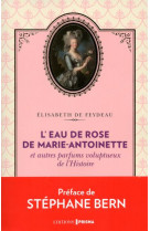 L-EAU DE ROSE DE MARIE-ANTOINETTE ET AUTRES PARFUMS VOLUPTUEUX DE L-HISTOIRE
