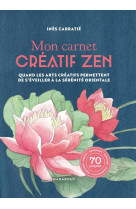 MON CARNET CREATIF ZEN - QUAND LES ARTS CREATIFS PERMETTENT DE S-EVEILLER A LA SERENITE ORIENTALE