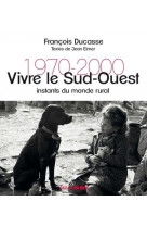 VIVRE LE SUD-OUEST - INSTANTS DU MONDE RURAL 1970-2000