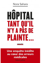 HOPITAL : TANT QU-IL N-Y A PAS DE PLAINTE... - UNE ENQUETE INEDITE AU COEUR DES ERREURS MEDICALES
