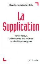 LA SUPPLICATION - TCHERNOBYL, CHRONIQUES DU MONDE APRES L-APOCALYPSE