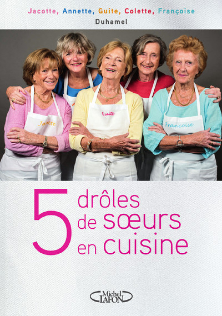 5 drôles de soeurs en cuisine - Jacotte Duhamel, Annette Duhamel, Guite Duhamel, Colette Duhamel, Françoise Duhamel - MICHEL LAFON