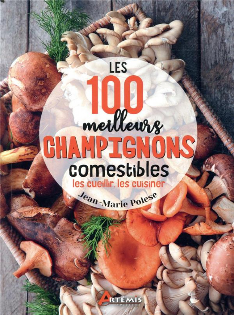 LES 100 MEILLEURS CHAMPIGNONS COMESTIBLES - POLESE J.-M. - ARTEMIS