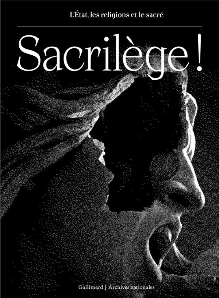 SACRILE GE ! - L-ETAT, LES RELIGIONS ET LE SACRE - COLLECTIF - GALLIMARD